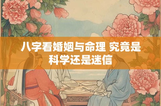 八字看婚姻与命理 究竟是科学还是迷信