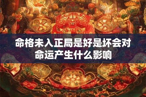 命格未入正局是好是坏会对命运产生什么影响