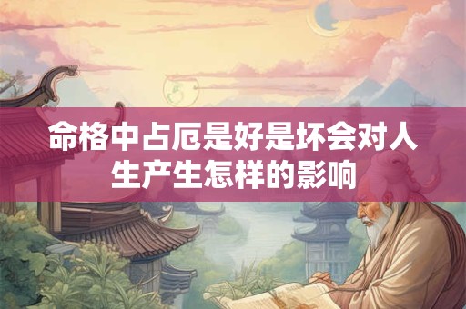 命格中占厄是好是坏会对人生产生怎样的影响