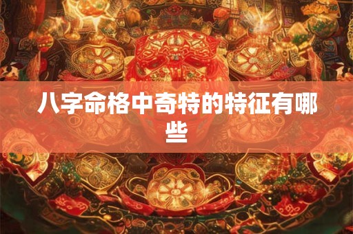 八字命格中奇特的特征有哪些