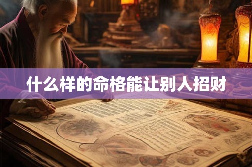 什么样的命格能让别人招财