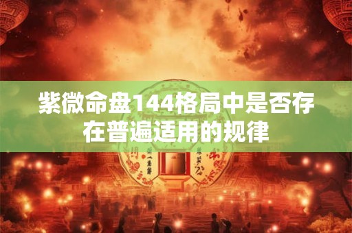 紫微命盘144格局中是否存在普遍适用的规律