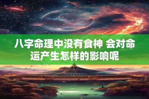 八字命理中没有食神 会对命运产生怎样的影响呢