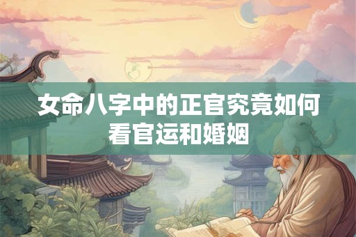 女命八字中的正官究竟如何看官运和婚姻