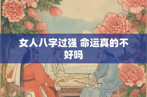 女人八字过强 命运真的不好吗