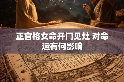 正官格女命开门见灶 对命运有何影响
