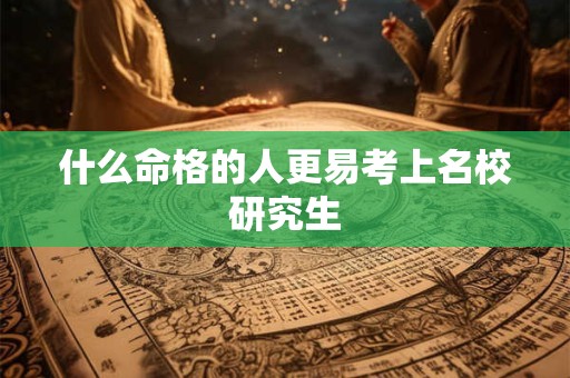 什么命格的人更易考上名校研究生