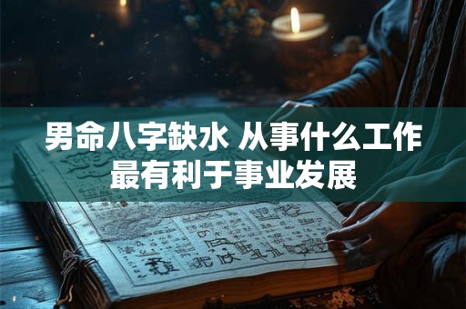 男命八字缺水 从事什么工作最有利于事业发展