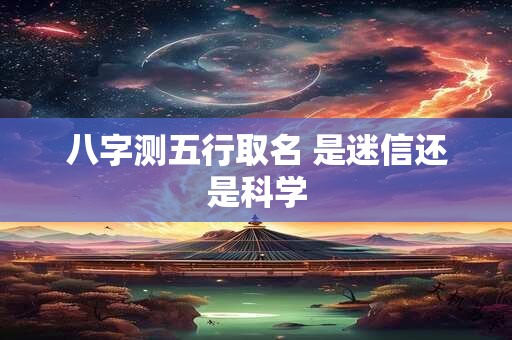 八字测五行取名 是迷信还是科学