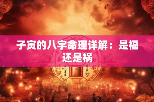 子寅的八字命理详解：是福还是祸