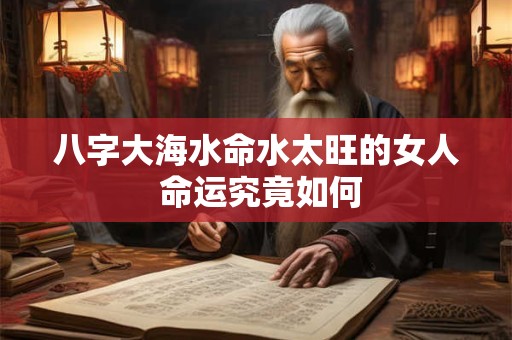 八字大海水命水太旺的女人 命运究竟如何