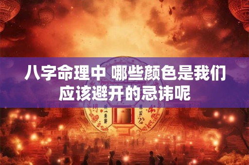 八字命理中 哪些颜色是我们应该避开的忌讳呢