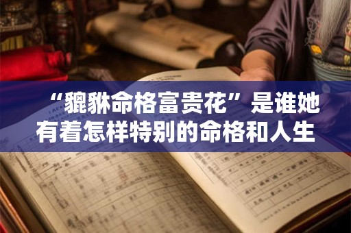 “貔貅命格富贵花”是谁她有着怎样特别的命格和人生