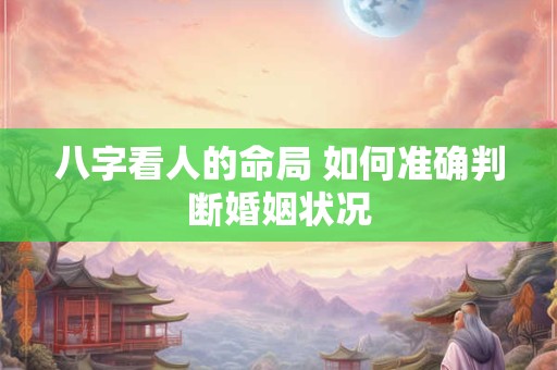 八字看人的命局 如何准确判断婚姻状况