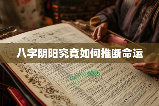 八字阴阳究竟如何推断命运