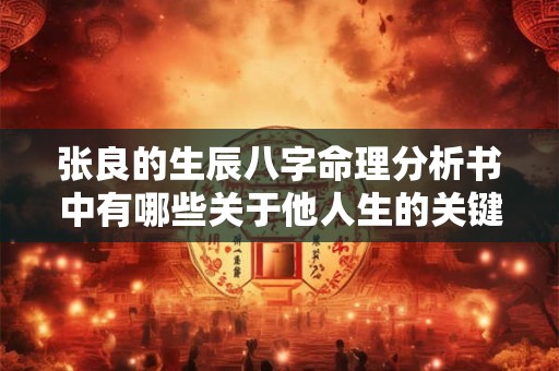 张良的生辰八字命理分析书中有哪些关于他人生的关键信息
