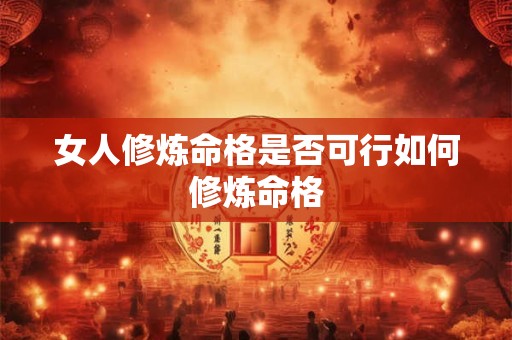 女人修炼命格是否可行如何修炼命格