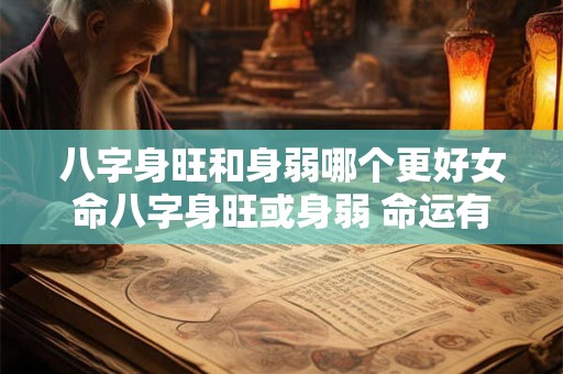 八字身旺和身弱哪个更好女命八字身旺或身弱 命运有何不同