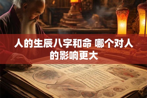 人的生辰八字和命 哪个对人的影响更大