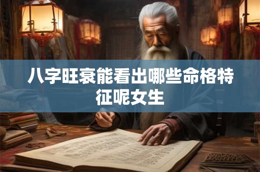 八字旺衰能看出哪些命格特征呢女生