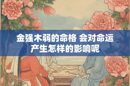金强木弱的命格 会对命运产生怎样的影响呢