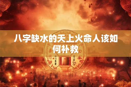 八字缺水的天上火命人该如何补救