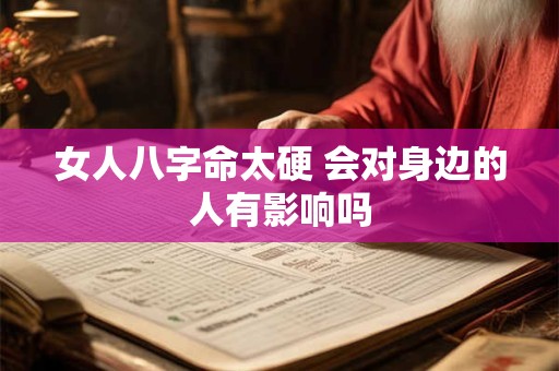 女人八字命太硬 会对身边的人有影响吗