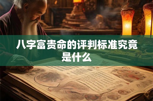 八字富贵命的评判标准究竟是什么