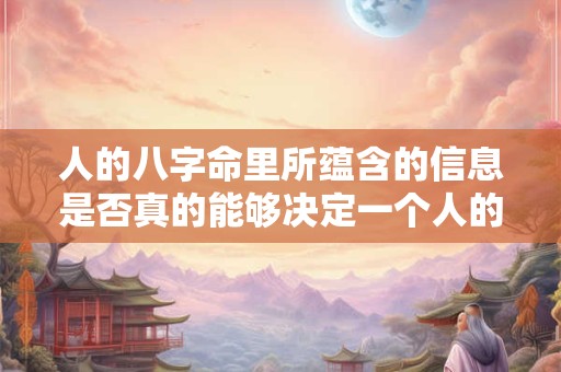 人的八字命里所蕴含的信息是否真的能够决定一个人的命运