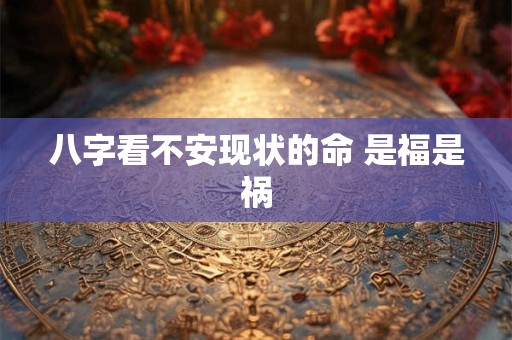 八字看不安现状的命 是福是祸