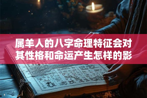 属羊人的八字命理特征会对其性格和命运产生怎样的影响