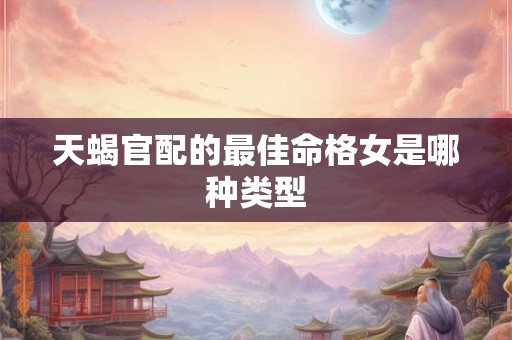 天蝎官配的最佳命格女是哪种类型