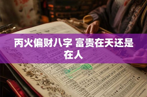 丙火偏财八字 富贵在天还是在人