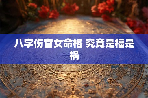 八字伤官女命格 究竟是福是祸