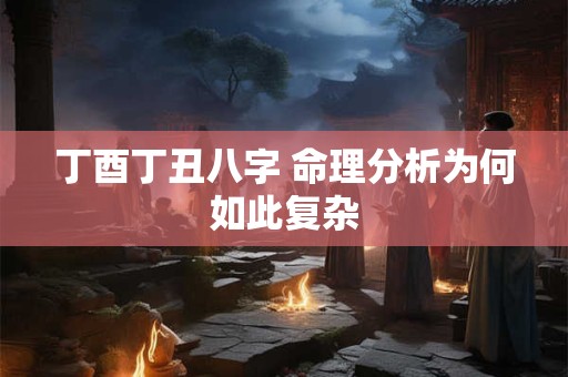 丁酉丁丑八字 命理分析为何如此复杂