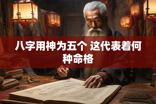 八字用神为五个 这代表着何种命格