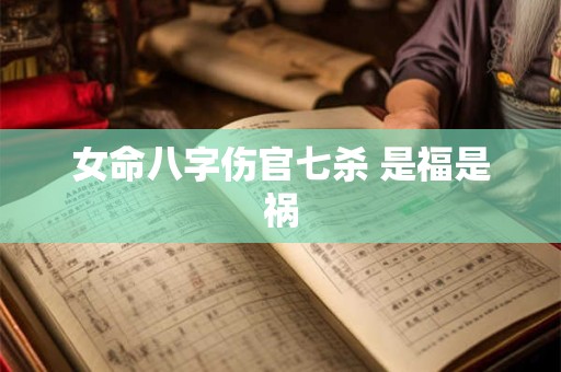 女命八字伤官七杀 是福是祸