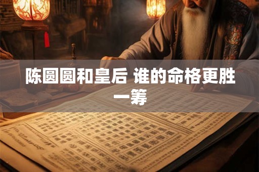 陈圆圆和皇后 谁的命格更胜一筹