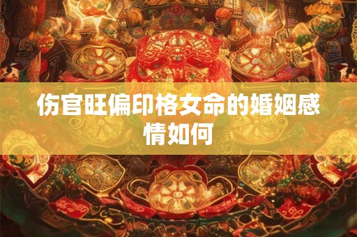 伤官旺偏印格女命的婚姻感情如何