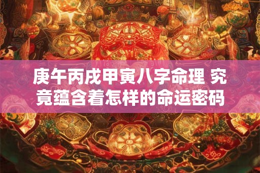 庚午丙戌甲寅八字命理 究竟蕴含着怎样的命运密码