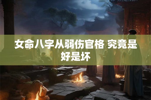 女命八字从弱伤官格 究竟是好是坏