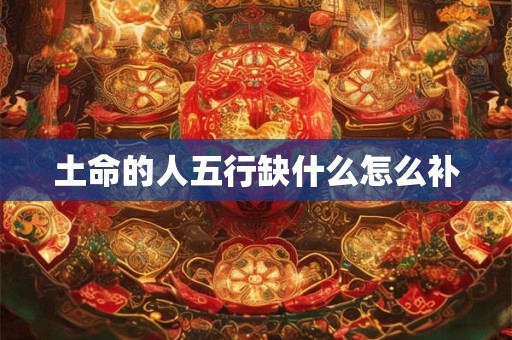 土命的人五行缺什么怎么补