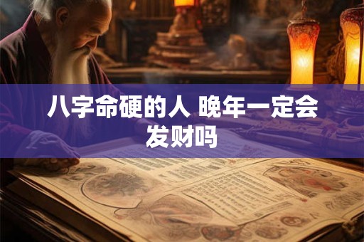八字命硬的人 晚年一定会发财吗