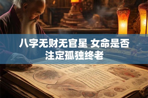 八字无财无官星 女命是否注定孤独终老