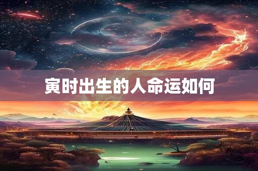 寅时出生的人命运如何
