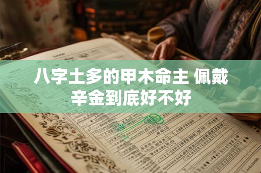 八字土多的甲木命主 佩戴辛金到底好不好