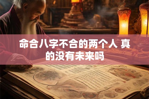 命合八字不合的两个人 真的没有未来吗