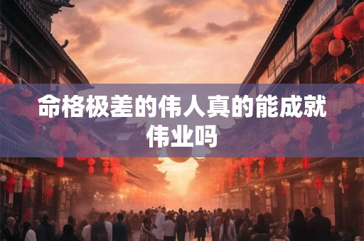 命格极差的伟人真的能成就伟业吗