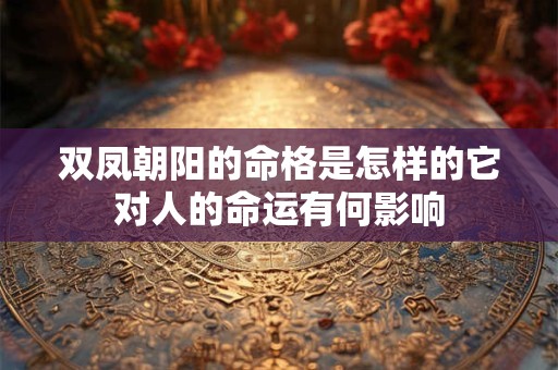双凤朝阳的命格是怎样的它对人的命运有何影响