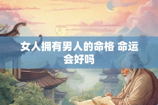 女人拥有男人的命格 命运会好吗